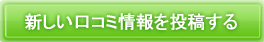 新しいクチコミ情報を投稿する